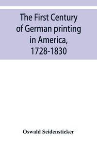 Produktbild: The first century of German printing in America, 1728-1830; preceded by a notice of the literary work of F. D. Pastorius