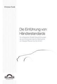 Produktbild: Die Einf&uuml;hrung von H&auml;ndlerstandards f&uuml;r erfolgreiche Modell-Neueinf&uuml;hrungen als eine Corporate Identity-Ma&szlig;nahme am Beispiel der Mazda Austria GmbH