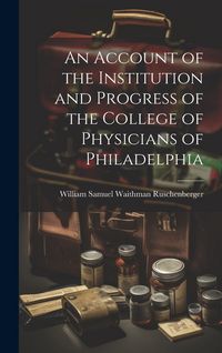 Produktbild: An Account of the Institution and Progress of the College of Physicians of Philadelphia