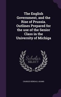 Produktbild: The English Government, and the Rise of Prussia. Outlines Prepared for the use of the Senior Class in the University of Michiga