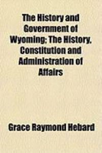 Produktbild: The History and Government of Wyoming; The History, Constitution and Administration of Affairs