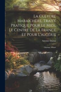 Produktbild: La Culture Maraich&egrave;re, Trait&eacute; Pratique Pour Le Midi, Le Centre De La France Et Pour L'alg&eacute;rie