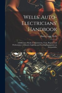 Produktbild: Wells' Auto-electricians' Handbook; a Reference Book of Adjustments, Tests, Repairs and Performance of Electric Lighting and Starting Equipment on Aut