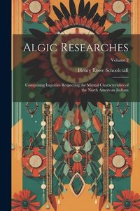Produktbild: Algic Researches: Comprising Inquiries Respecting the Mental Characteristics of the North American Indians; Volume 2