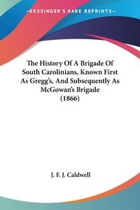 Produktbild: The History Of A Brigade Of South Carolinians, Known First As Gregg's, And Subsequently As McGowan's Brigade (1866)