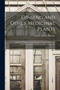 Produktbild: Ginseng and Other Medicinal Plants: A Book of Valuable Information for Growers As Well As Collectors of Medicinal Roots, Barks, Leaves, Etc