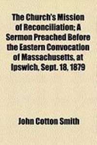 Produktbild: The Church's Mission of Reconciliation; A Sermon Preached Before the Eastern Convocation of Massachusetts, at Ipswich, Sept. 18, 1879