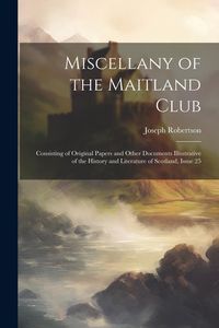Produktbild: Miscellany of the Maitland Club: Consisting of Original Papers and Other Documents Illustrative of the History and Literature of Scotland, Issue 25