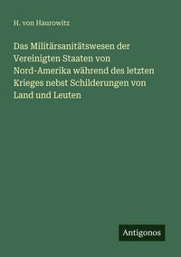 Produktbild: Das Milit&auml;rsanit&auml;tswesen der Vereinigten Staaten von Nord-Amerika w&auml;hrend des letzten Krieges nebst Schilderungen von Land und Leuten