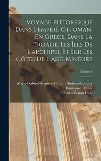 Produktbild: Voyage Pittoresque Dans L'empire Ottoman, En Gr&egrave;ce, Dans La Troade, Les &Icirc;les De L'archipel Et Sur Les C&ocirc;tes De L'asie-Mineure; Volume 4