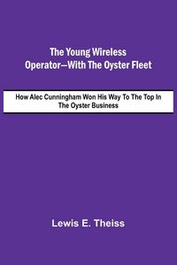 Produktbild: The Young Wireless Operator-With the Oyster Fleet How Alec Cunningham Won His Way to the Top in the Oyster Business