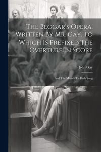 Produktbild: The Beggar's Opera. Written By Mr. Gay. To Which Is Prefixed The Overture In Score: And The Musick To Each Song