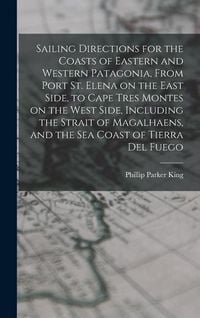 Produktbild: Sailing Directions for the Coasts of Eastern and Western Patagonia, From Port St. Elena on the East Side, to Cape Tres Montes on the West Side, Including the Strait of Magalhaens, and the sea Coast of Tierra Del Fuego