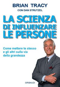 Produktbild: La scienza di influenzare le persone. Come mettere te stesso e gli altri sulla via della grandezza