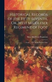 Produktbild: Historical Records of the Fifty-Seventh, Or, West Middlesex Regiment of Foot: ... From ... 1755, to the Present Time