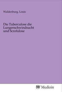 Produktbild: Die Tuberculose die Lungenschwindsucht und Scrofulose