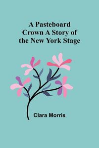 Produktbild: A Pasteboard Crown A Story of the New York Stage