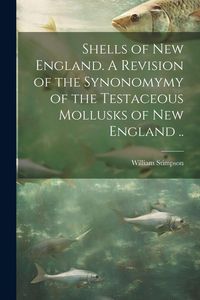 Produktbild: Shells of New England. A Revision of the Synonomymy of the Testaceous Mollusks of New England ..