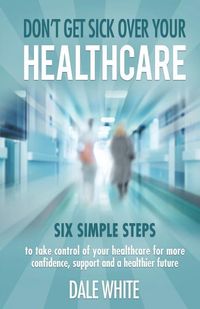 Produktbild: Don't Get Sick Over Your Healthcare: Six simple steps to take control of your healthcare for more confidence, support and a healthier future