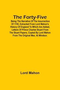 Produktbild: The Forty-Five; Being The Narrative Of The Insurrection Of 1745, Extracted From Lord Mahon'S History Of England To Which Are Added, Letters Of Prince Charles Stuart From The Stuart Papers, Copied By Lord Mahon From The Original Mss. At Windsor.