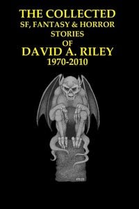 Produktbild: The Collected SF, Fantasy & Horror Stories of David A. Riley Volume 1 1970-2010
