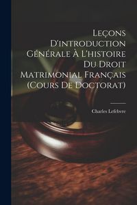 Produktbild: Le&ccedil;ons D'introduction G&eacute;n&eacute;rale &Agrave; L'histoire Du Droit Matrimonial Fran&ccedil;ais (Cours De Doctorat)