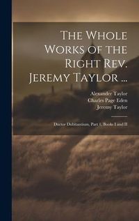 Produktbild: The Whole Works of the Right Rev. Jeremy Taylor ...: Ductor Dubitantium, Part 1, Books I and II
