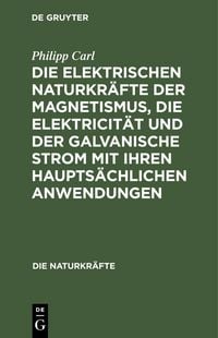 Produktbild: Die elektrischen Naturkr&auml;fte der Magnetismus, die Elektricit&auml;t und der galvanische Strom mit ihren haupts&auml;chlichen Anwendungen