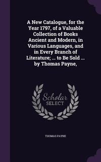 Produktbild: A New Catalogue, for the Year 1797, of a Valuable Collection of Books Ancient and Modern, in Various Languages, and in Every Branch of Literature; ...