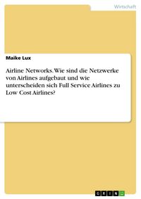 Produktbild: Airline Networks. Wie sind die Netzwerke von Airlines aufgebaut und wie unterscheiden sich Full Service Airlines zu Low Cost Airlines?