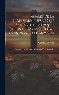 Produktbild: Anales De La Inquisicion Desde Que Fu&eacute; Instituido Aquel Tribunal Hasta Su Total Estincion En El A&ntilde;o 1834: Obra Ilustrada Con 200 Adornos Grabados Y 32