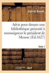 Produktbild: Advis Pour Dresser Une Biblioth&egrave;que Pr&eacute;sent&eacute; &Agrave; Monseigneur Le Pr&eacute;sident de Mesme. Tome 1