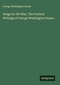 Produktbild: Songs by the Way. The Poetical Writings of George Washington Doane