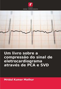 Produktbild: Um livro sobre a compress&atilde;o do sinal de eletrocardiograma atrav&eacute;s de PCA e SVD