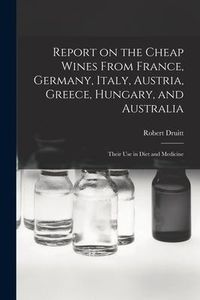 Produktbild: Report on the Cheap Wines From France, Germany, Italy, Austria, Greece, Hungary, and Australia: Their Use in Diet and Medicine