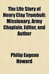 Produktbild: The Life Story of Henry Clay Trumbull; Missionary, Army Chaplain, Editor, and Author