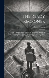Produktbild: The Ready Reckoner: Or, the Trader's Useful Assistant, in Buying and Selling All Sorts of Commodities, Either Wholesale or Retail ... to W