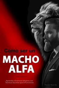 Produktbild: Como ser un Macho Alfa: Aprende a Enamorar Mujeres con T&eacute;cnicas Secretas de Seducci&oacute;n que S&iacute; Funcionan