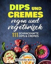 Produktbild: Dips und Cremes - vegan und vegetarisch: 111 schmackhafte Dips & Cremes