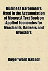 Produktbild: Business Barometers Used in the Accumulation of Money; A Text Book on Applied Economics for Merchants, Bankers and Investors