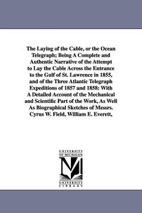 Produktbild: The Laying of the Cable, or the Ocean Telegraph; Being A Complete and Authentic Narrative of the Attempt to Lay the Cable Across the Entrance to the G