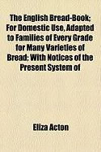 Produktbild: The English Bread-Book; For Domestic Use, Adapted to Families of Every Grade for Many Varieties of Bread; With Notices of the Present System of