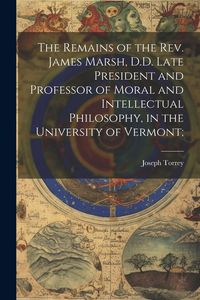 Produktbild: The Remains of the Rev. James Marsh, D.D. Late President and Professor of Moral and Intellectual Philosophy, in the University of Vermont;