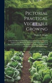 Produktbild: Pictorial Practical Vegetable Growing; a Practical Manual Giving Directions for Laying out Kitchen Gardens and Allotments, Describing the Value and us