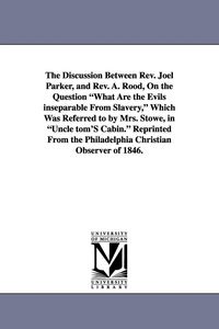 Produktbild: The Discussion Between REV. Joel Parker, and REV. A. Rood, on the Question What Are the Evils Inseparable from Slavery, Which Was Referred to by Mrs.