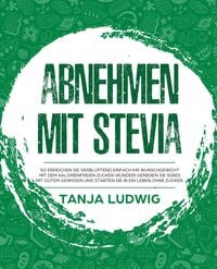 Bild vom Artikel Abnehmen mit Stevia: So erreichen Sie verblüffend einfach Ihr Wunschgewicht mit dem kalorienfreien Zucker-Wunder! Genießen Sie Süßes mit gutem Gewisse vom Autor Tanja Ludwig