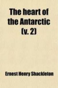 Produktbild: The Heart of the Antarctic (Volume 2); Being the Story of the British Antarctic Expedition 1907-1909