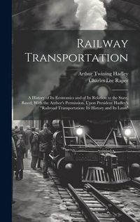 Produktbild: Railway Transportation: A History of Its Economics and of Its Relation to the State, Based, With the Author's Permission, Upon President Hadle
