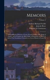 Produktbild: Memoirs; Containing the Histories of Louis XI and Charles VIII, Kings of France, and of Charles the Bold, Duke of Burgundy; to Which is Added The Scan
