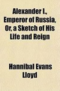 Produktbild: Alexander I., Emperor of Russia, Or, a Sketch of His Life and Reign